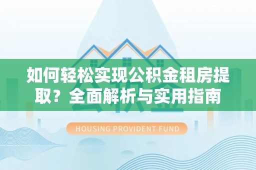 鹰手营子矿区如何轻松实现公积金租房提取？全面解析与实用指南