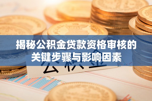 鹰手营子矿区揭秘公积金贷款资格审核的关键步骤与影响因素