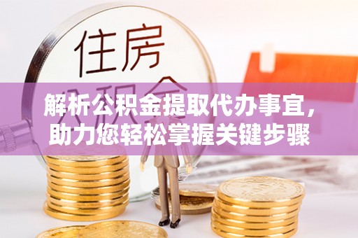 鹰手营子矿区解析公积金提取代办事宜，助力您轻松掌握关键步骤