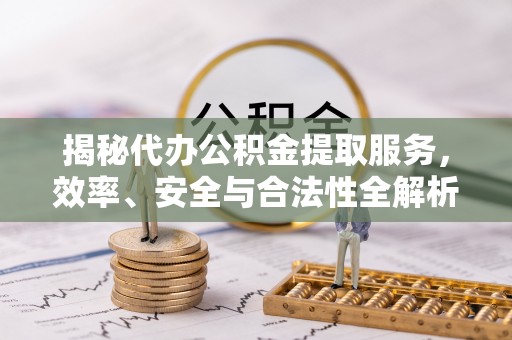鹰手营子矿区揭秘代办公积金提取服务，效率、安全与合法性全解析