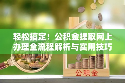 鹰手营子矿区轻松搞定！公积金提取网上办理全流程解析与实用技巧