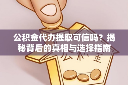 鹰手营子矿区公积金代办提取可信吗？揭秘背后的真相与选择指南
