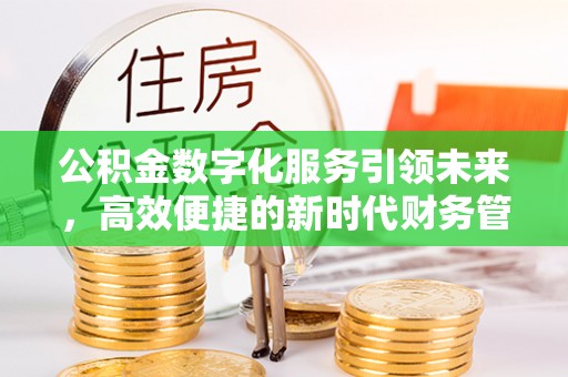 鹰手营子矿区公积金数字化服务引领未来，高效便捷的新时代财务管理