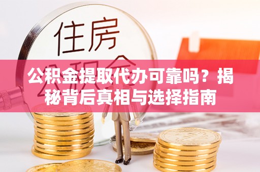 鹰手营子矿区公积金提取代办可靠吗？揭秘背后真相与选择指南