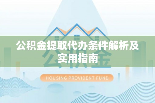 鹰手营子矿区公积金提取代办条件解析及实用指南