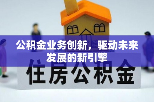 鹰手营子矿区公积金业务创新，驱动未来发展的新引擎