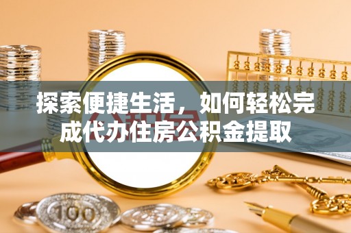 鹰手营子矿区探索便捷生活，如何轻松完成代办住房公积金提取