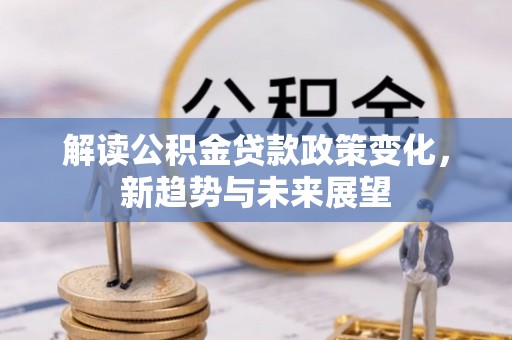 鹰手营子矿区解读公积金贷款政策变化，新趋势与未来展望