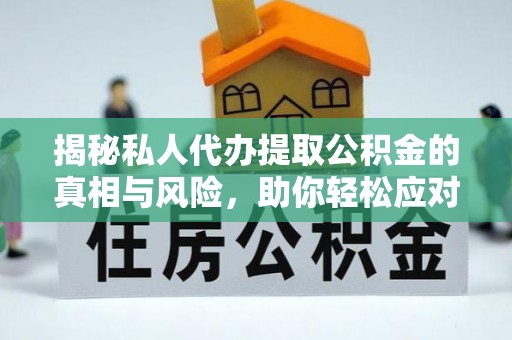 鹰手营子矿区揭秘私人代办提取公积金的真相与风险，助你轻松应对资金难题