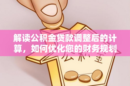 鹰手营子矿区解读公积金贷款调整后的计算，如何优化您的财务规划