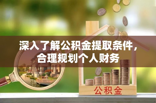 鹰手营子矿区深入了解公积金提取条件，合理规划个人财务