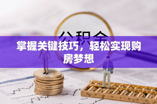 鹰手营子矿区掌握关键技巧，轻松实现购房梦想