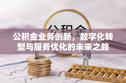 鹰手营子矿区公积金业务创新，数字化转型与服务优化的未来之路