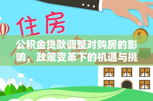 鹰手营子矿区公积金贷款调整对购房的影响，政策变革下的机遇与挑战