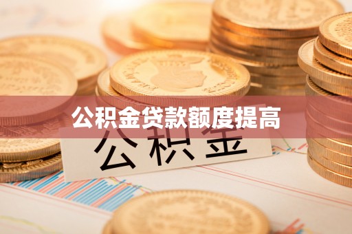 鹰手营子矿区公积金贷款额度提高
