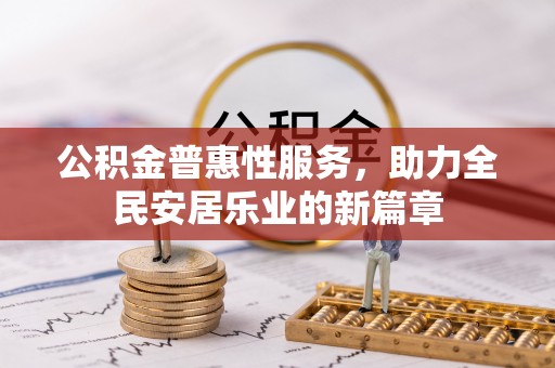 鹰手营子矿区公积金普惠性服务，助力全民安居乐业的新篇章
