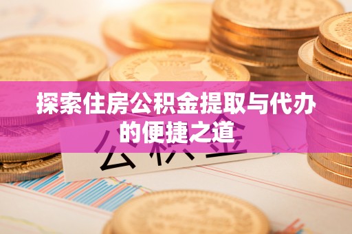 鹰手营子矿区探索住房公积金提取与代办的便捷之道