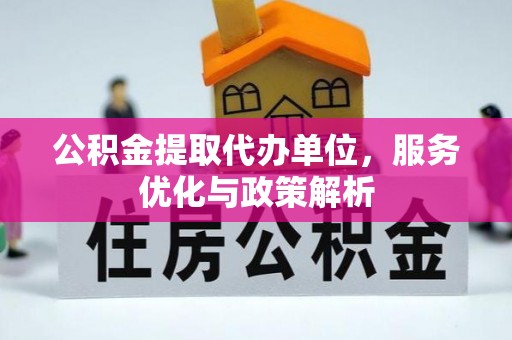 鹰手营子矿区公积金提取代办单位，服务优化与政策解析