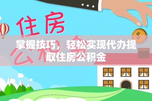 鹰手营子矿区掌握技巧，轻松实现代办提取住房公积金