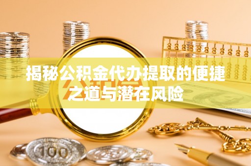 鹰手营子矿区揭秘公积金代办提取的便捷之道与潜在风险