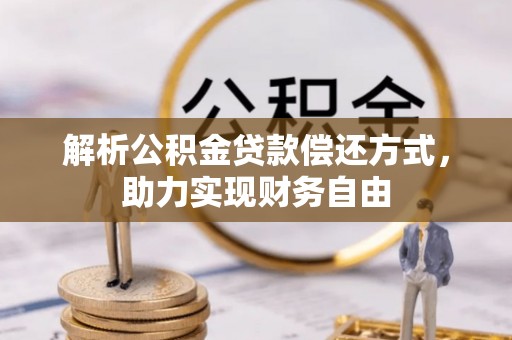 鹰手营子矿区解析公积金贷款偿还方式，助力实现财务自由