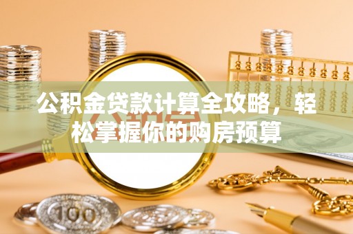 鹰手营子矿区公积金贷款计算全攻略，轻松掌握你的购房预算
