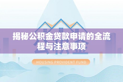 鹰手营子矿区揭秘公积金贷款申请的全流程与注意事项