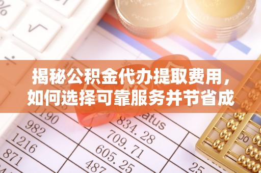 鹰手营子矿区揭秘公积金代办提取费用，如何选择可靠服务并节省成本