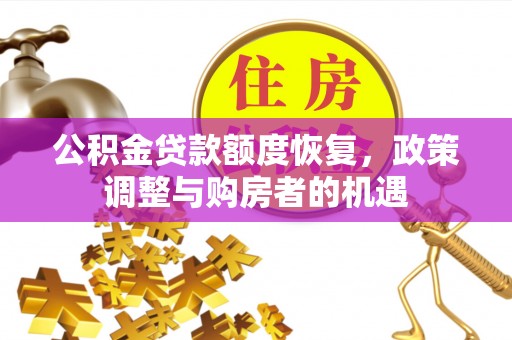 鹰手营子矿区公积金贷款额度恢复，政策调整与购房者的机遇