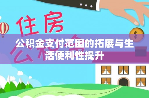 鹰手营子矿区公积金支付范围的拓展与生活便利性提升