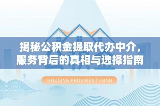鹰手营子矿区揭秘公积金提取代办中介，服务背后的真相与选择指南