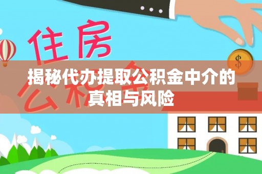 鹰手营子矿区揭秘代办提取公积金中介的真相与风险