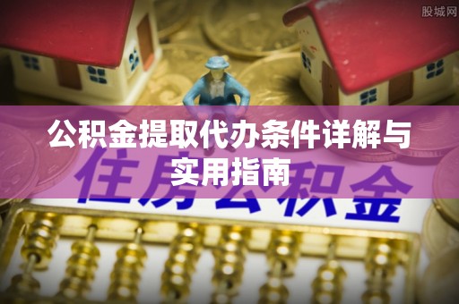 鹰手营子矿区公积金提取代办条件详解与实用指南