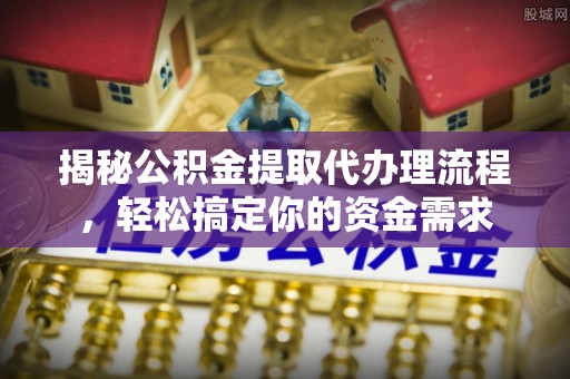 鹰手营子矿区揭秘公积金提取代办理流程，轻松搞定你的资金需求