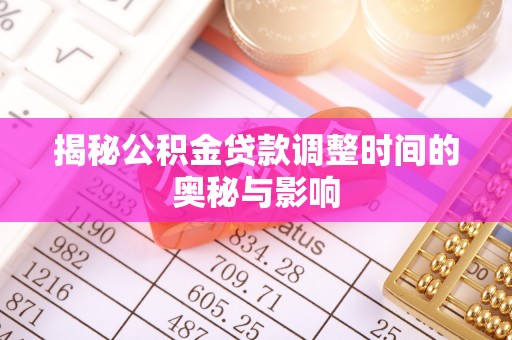 鹰手营子矿区揭秘公积金贷款调整时间的奥秘与影响