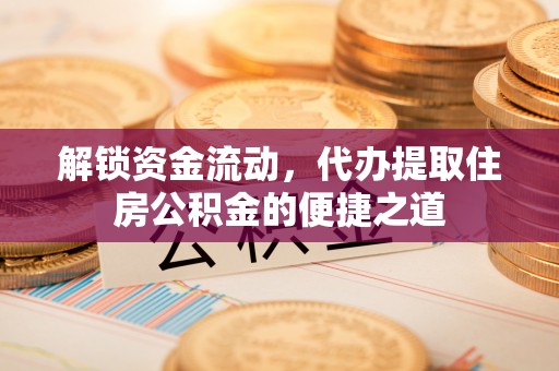 鹰手营子矿区解锁资金流动，代办提取住房公积金的便捷之道