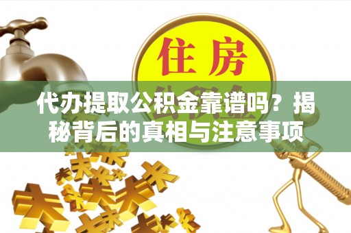 鹰手营子矿区代办提取公积金靠谱吗？揭秘背后的真相与注意事项
