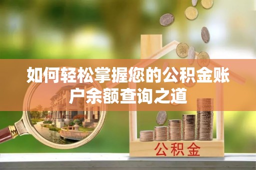 鹰手营子矿区如何轻松掌握您的公积金账户余额查询之道