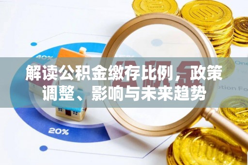 鹰手营子矿区解读公积金缴存比例，政策调整、影响与未来趋势
