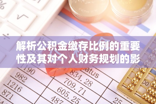 鹰手营子矿区解析公积金缴存比例的重要性及其对个人财务规划的影响
