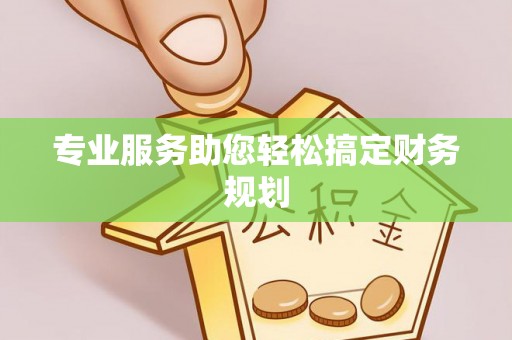 鹰手营子矿区专业服务助您轻松搞定财务规划