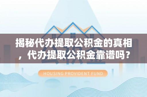 鹰手营子矿区揭秘代办提取公积金的真相，代办提取公积金靠谱吗？