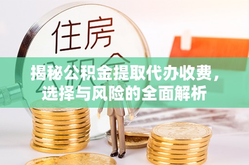 鹰手营子矿区揭秘公积金提取代办收费，选择与风险的全面解析