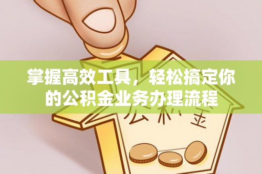 鹰手营子矿区掌握高效工具，轻松搞定你的公积金业务办理流程