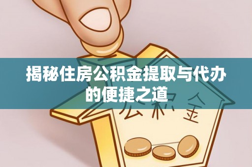 鹰手营子矿区揭秘住房公积金提取与代办的便捷之道