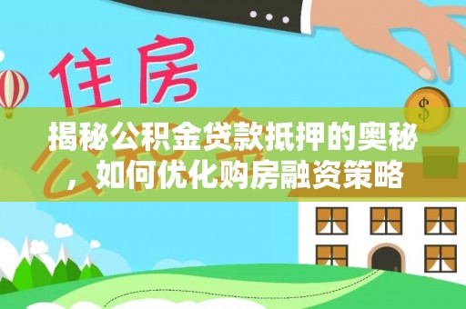 鹰手营子矿区揭秘公积金贷款抵押的奥秘，如何优化购房融资策略