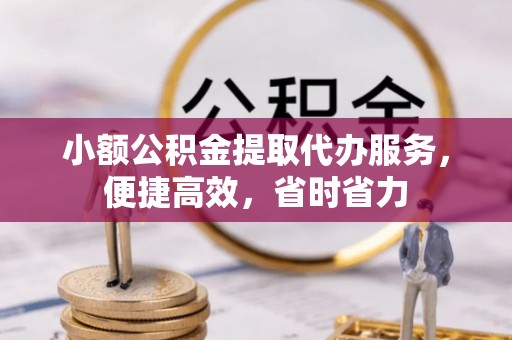 鹰手营子矿区小额公积金提取代办服务，便捷高效，省时省力