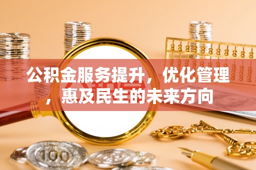 鹰手营子矿区公积金服务提升，优化管理，惠及民生的未来方向