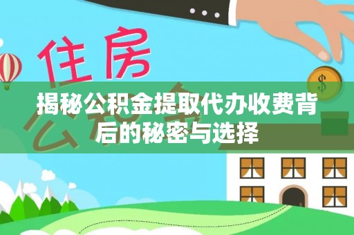 鹰手营子矿区揭秘公积金提取代办收费背后的秘密与选择