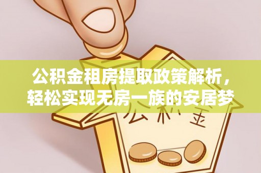 鹰手营子矿区公积金租房提取政策解析，轻松实现无房一族的安居梦想